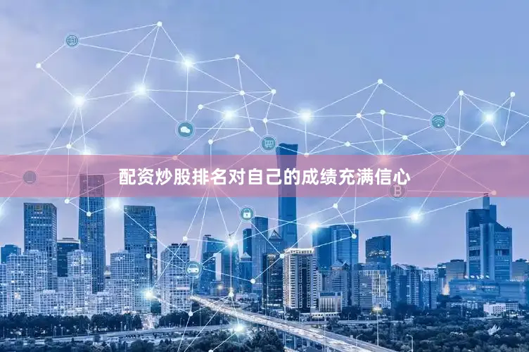 配资炒股排名对自己的成绩充满信心