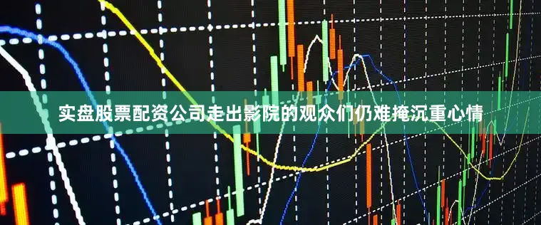 实盘股票配资公司走出影院的观众们仍难掩沉重心情
